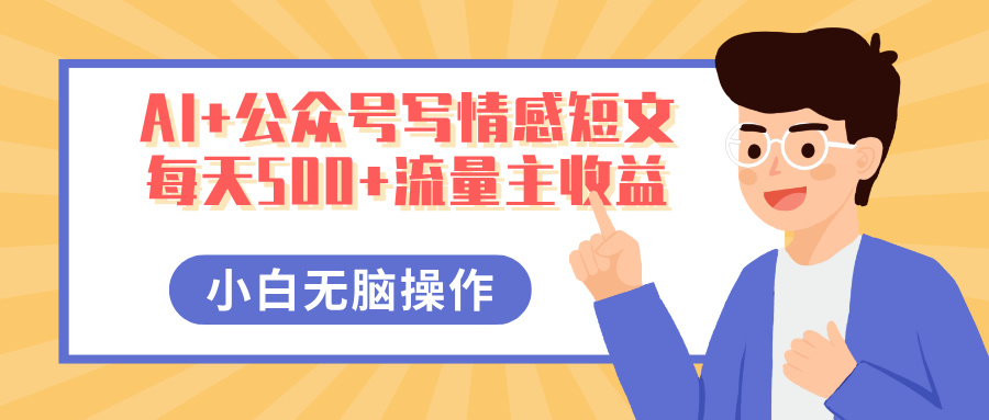 AI+公众号写情感短文，每天500+流量主收益，多号矩阵无脑操作，小白轻松上手，保姆级教程网创吧-网创项目资源站-副业项目-创业项目-搞钱项目搞钱网创吧