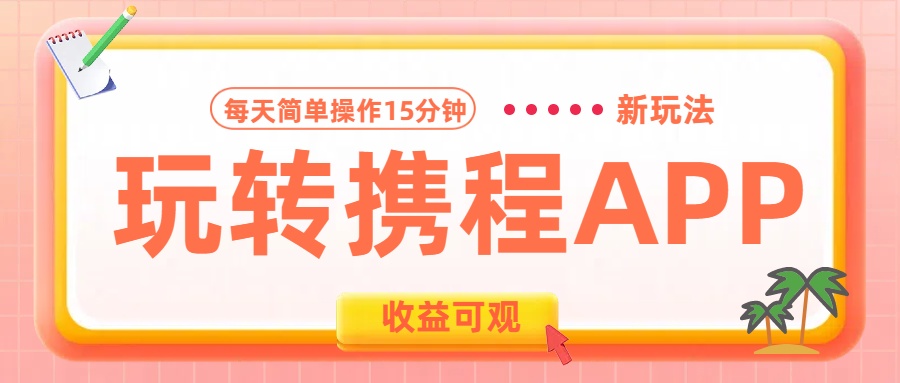 玩转携程APP新玩法，每天简单操作15分钟，收益可观!搞钱网创吧-网创项目资源站-副业项目-创业项目-搞钱项目搞钱网创吧
