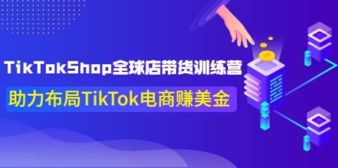 TikTokShop全球店带货训练营【更新9月份】助力布局TikTok电商赚美金网创吧-网创项目资源站-副业项目-创业项目-搞钱项目搞钱网创吧