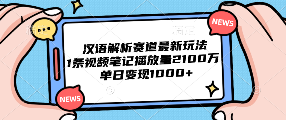 汉语解析赛道最新玩法，1条视频笔记播放量2100万，单日变现1000+网创吧-网创项目资源站-副业项目-创业项目-搞钱项目搞钱网创吧