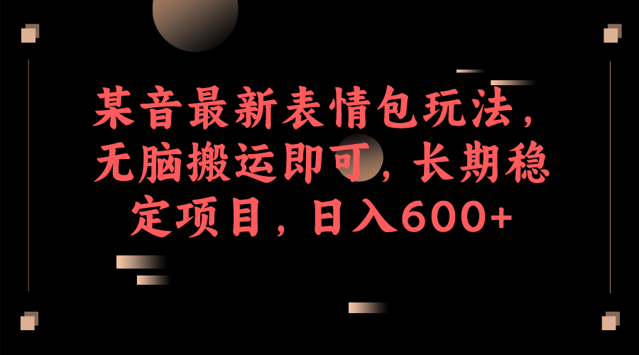 某音最新表情包玩法，无脑搬运即可，长期稳定项目，日入600+搞钱网创吧-网创项目资源站-副业项目-创业项目-搞钱项目搞钱网创吧