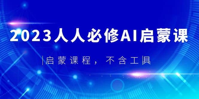 2023人人必修·AI启蒙课，启蒙课程，不含工具搞钱网创吧-网创项目资源站-副业项目-创业项目-搞钱项目搞钱网创吧