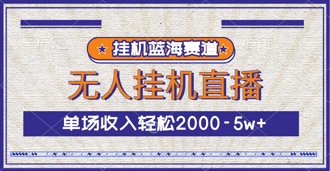 挂机蓝海赛道，无人挂机直播，单场收入轻松2000-5w+网创吧-网创项目资源站-副业项目-创业项目-搞钱项目搞钱网创吧