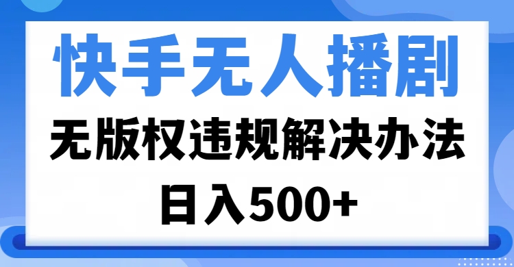 快手无人播剧，无版权违规解决办法，无人播剧日入500+网创吧-网创项目资源站-副业项目-创业项目-搞钱项目搞钱网创吧
