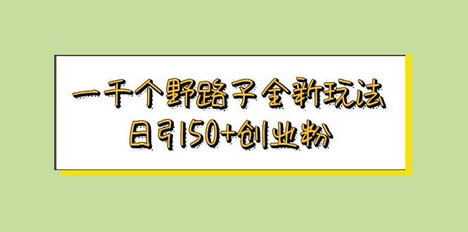 一千个野路子全新玩法 日引50+创业粉搞钱网创吧-网创项目资源站-副业项目-创业项目-搞钱项目搞钱网创吧