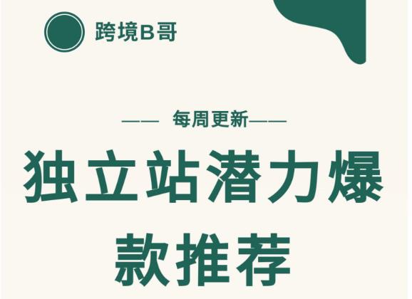 【跨境B哥】独立站潜力爆款选品推荐，测款出单率高达百分之80（每周更新）网创吧-网创项目资源站-副业项目-创业项目-搞钱项目搞钱网创吧