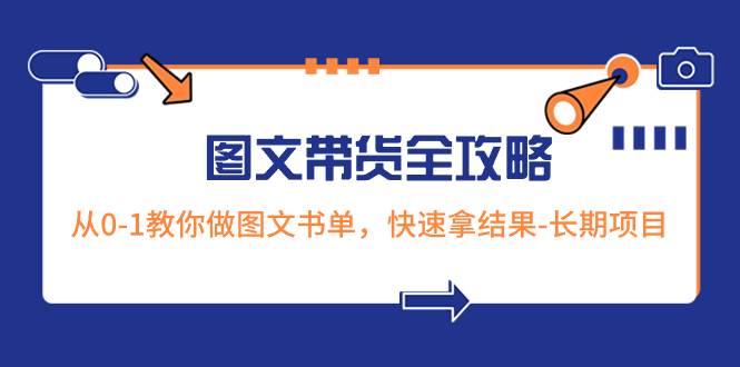 超火的图文带货全攻略：从0-1教你做图文书单，快速拿结果-长期项目网创吧-网创项目资源站-副业项目-创业项目-搞钱项目搞钱网创吧