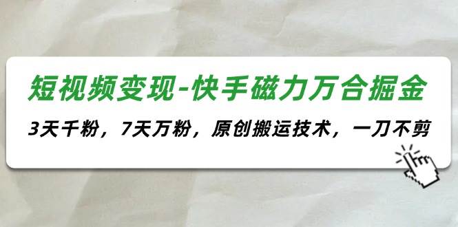 短视频变现-快手磁力万合掘金，3天千粉，7天万粉，原创搬运技术，一刀不剪搞钱网创吧-网创项目资源站-副业项目-创业项目-搞钱项目搞钱网创吧
