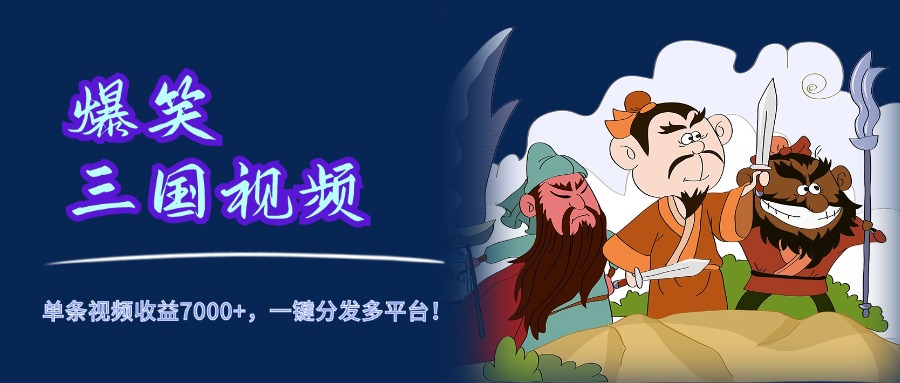 爆笑三国视频，5分钟制作，单条视频收益7000元+，一键分发多平台！搞钱网创吧-网创项目资源站-副业项目-创业项目-搞钱项目搞钱网创吧