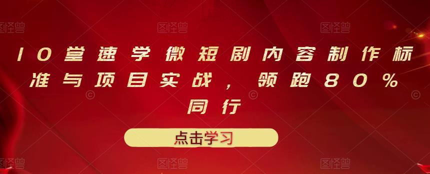 10堂速学微短剧内容制作标准与项目实战，领跑80%同行网创吧-网创项目资源站-副业项目-创业项目-搞钱项目搞钱网创吧