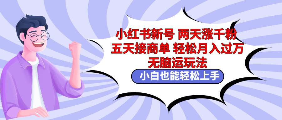 小红书新号两天涨千粉五天接商单轻松月入过万 无脑搬运玩法 小白也能轻…搞钱网创吧-网创项目资源站-副业项目-创业项目-搞钱项目搞钱网创吧