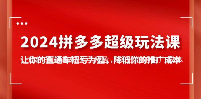 2024拼多多-超级玩法课，让你的直通车扭亏为盈，降低你的推广成本-7节课网创吧-网创项目资源站-副业项目-创业项目-搞钱项目搞钱网创吧