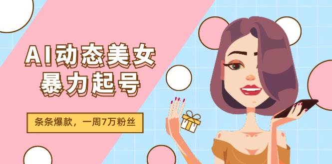 AI动态美女暴力起号2.0，新赛道原创作品，条条爆款，一周7万粉丝网创吧-网创项目资源站-副业项目-创业项目-搞钱项目搞钱网创吧