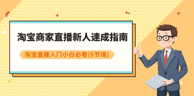 淘宝商家直播新人速成指南，淘宝直播入门小白必看（6节课）搞钱网创吧-网创项目资源站-副业项目-创业项目-搞钱项目搞钱网创吧