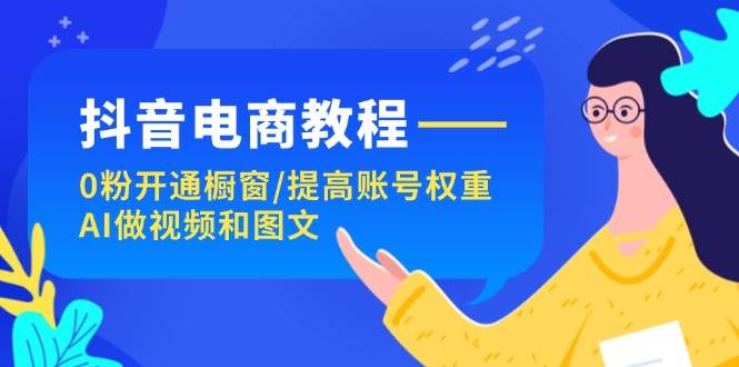 抖音电商教程：0粉开通橱窗/提高账号权重/AI做视频和图文搞钱网创吧-网创项目资源站-副业项目-创业项目-搞钱项目搞钱网创吧