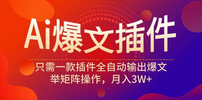 Ai爆文插件，只需一款插件全自动输出爆文，举矩阵操作，月入3W+网创吧-网创项目资源站-副业项目-创业项目-搞钱项目搞钱网创吧