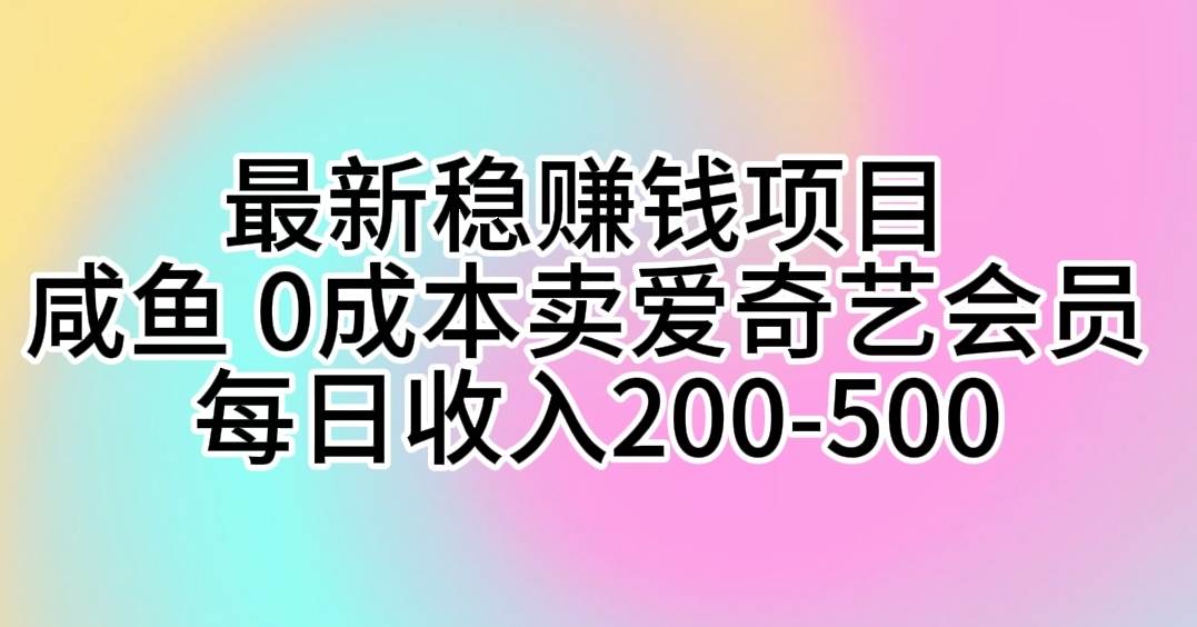 最新稳赚钱项目 咸鱼 0成本卖爱奇艺会员 每日收入200-500搞钱网创吧-网创项目资源站-副业项目-创业项目-搞钱项目搞钱网创吧
