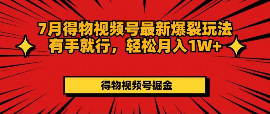 7月得物视频号最新爆裂玩法有手就行，轻松月入1W+搞钱网创吧-网创项目资源站-副业项目-创业项目-搞钱项目搞钱网创吧