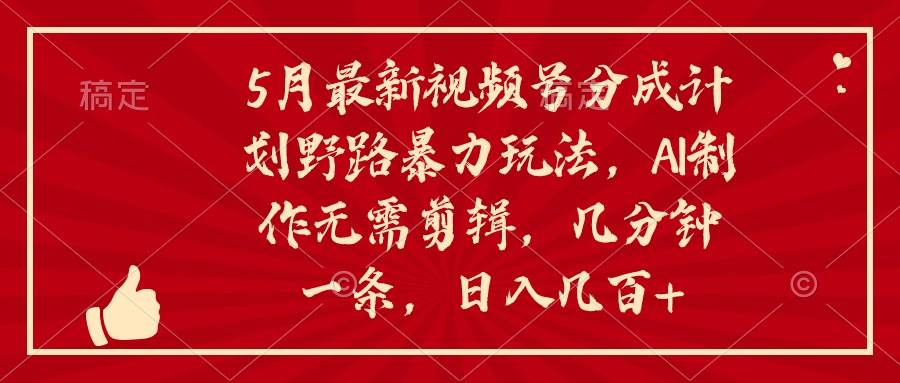 5月最新视频号分成计划野路暴力玩法，ai制作，无需剪辑。几分钟一条，…网创吧-网创项目资源站-副业项目-创业项目-搞钱项目搞钱网创吧