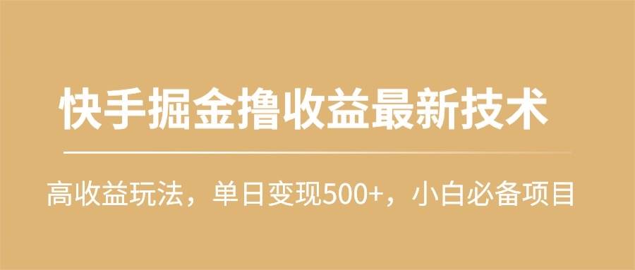 快手掘金撸收益最新技术，高收益玩法，单日变现500+，小白必备项目搞钱网创吧-网创项目资源站-副业项目-创业项目-搞钱项目搞钱网创吧