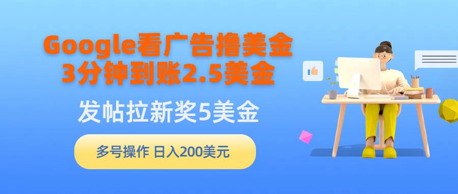 Google看广告撸美金，3分钟到账2.5美金，发帖拉新5美金，多号操作，日入…网创吧-网创项目资源站-副业项目-创业项目-搞钱项目搞钱网创吧