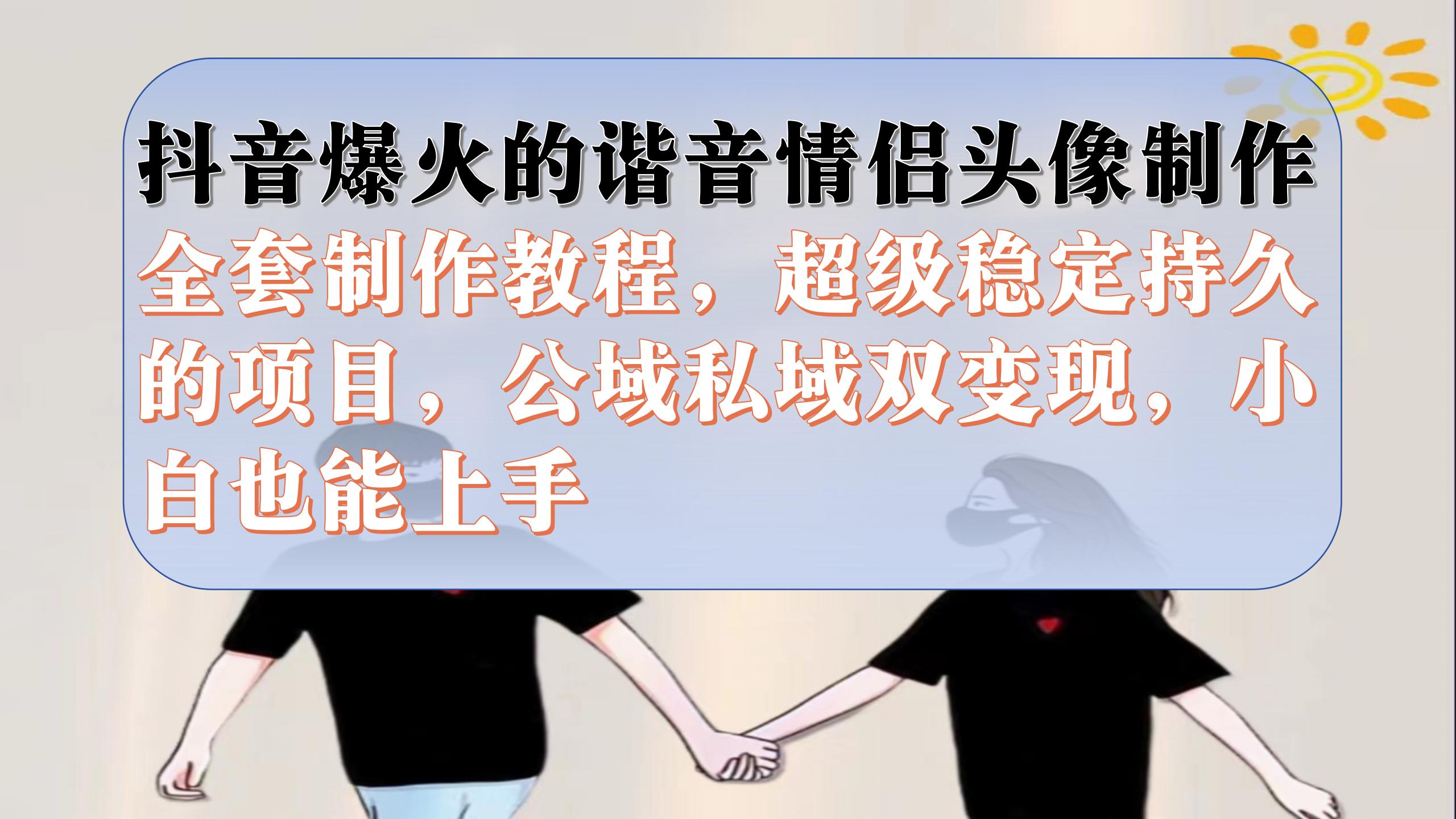抖音爆火的谐音情侣头像制作全套制作教程，超级稳定持久，公域私域双变现网创吧-网创项目资源站-副业项目-创业项目-搞钱项目搞钱网创吧