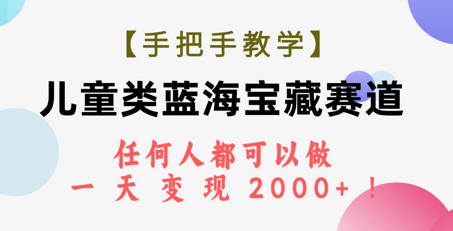 【手把手教学】儿童类蓝海宝藏赛道，任何人都可以做，一天轻松变现2000+！网创吧-网创项目资源站-副业项目-创业项目-搞钱项目搞钱网创吧