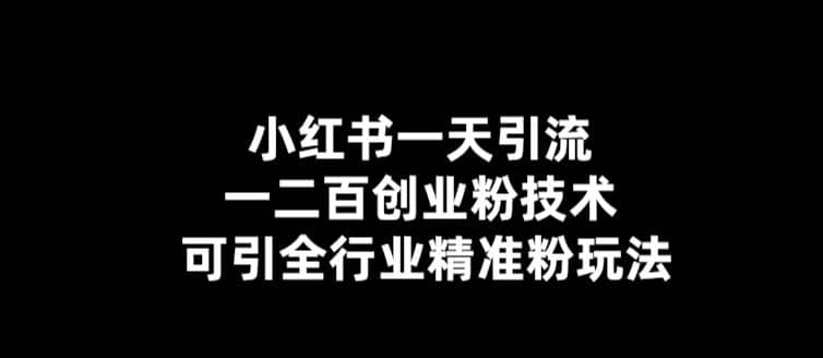 【引流必备】小红书一天引流一二百创业粉技术，可引全行业精准粉玩法搞钱网创吧-网创项目资源站-副业项目-创业项目-搞钱项目搞钱网创吧