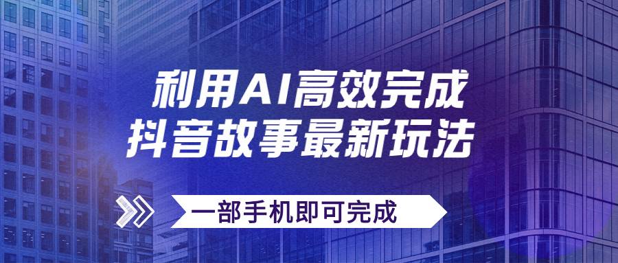 抖音故事最新玩法，通过AI一键生成文案和视频，日收入500+一部手机即可完成网创吧-网创项目资源站-副业项目-创业项目-搞钱项目搞钱网创吧