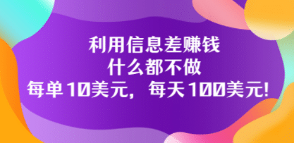 利用信息差赚钱：什么都不做，每单10美元，每天100美元！搞钱网创吧-网创项目资源站-副业项目-创业项目-搞钱项目搞钱网创吧