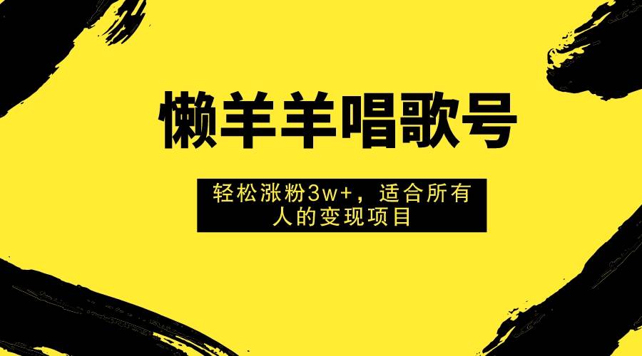 懒羊羊唱歌号，轻松涨粉3w+，适合所有人的变现项目！网创吧-网创项目资源站-副业项目-创业项目-搞钱项目搞钱网创吧