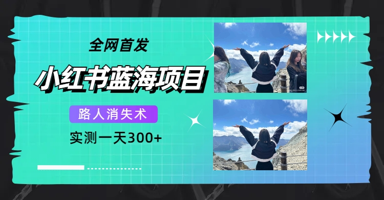 全网首发，小红书蓝海项目，路人消失术，实测一天300+（教程+工具）搞钱网创吧-网创项目资源站-副业项目-创业项目-搞钱项目搞钱网创吧