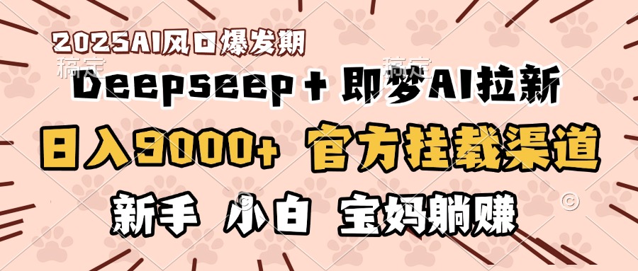 日入9000+！DeepSeep＋即梦拉新，官方挂载渠道，新手小白宝妈躺赚网创吧-网创项目资源站-副业项目-创业项目-搞钱项目搞钱网创吧