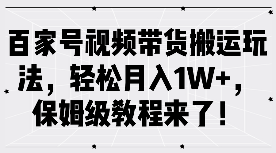 百家号视频带货搬运玩法，轻松月入1W+，保姆级教程来了！网创吧-网创项目资源站-副业项目-创业项目-搞钱项目搞钱网创吧