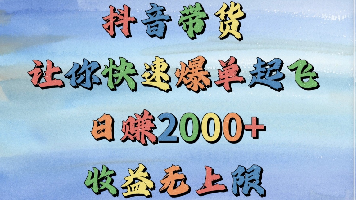 抖音带货，让你快速爆单起飞，日赚2000+，收益无上限网创吧-网创项目资源站-副业项目-创业项目-搞钱项目搞钱网创吧