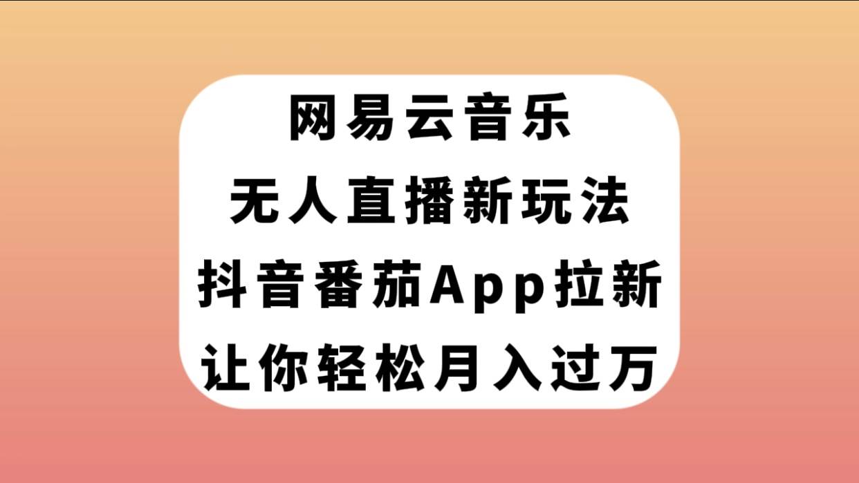 网易云音乐无人直播新玩法，抖音番茄APP拉新，让你轻松月入过万搞钱网创吧-网创项目资源站-副业项目-创业项目-搞钱项目搞钱网创吧