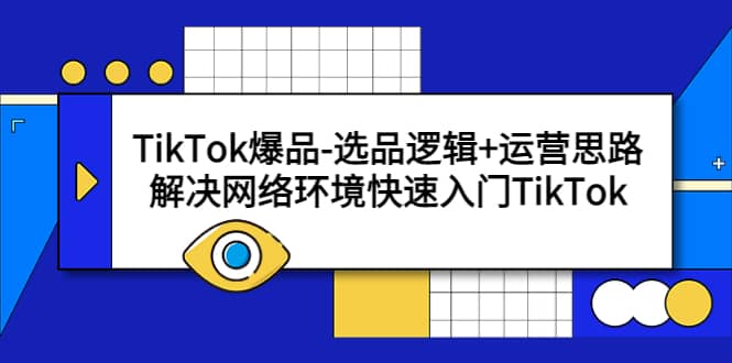 TikTok爆品-选品逻辑+运营思路：解决网络环境快速入门TikTok搞钱网创吧-网创项目资源站-副业项目-创业项目-搞钱项目搞钱网创吧