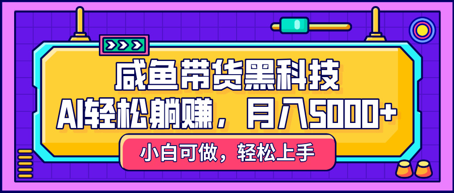 咸鱼带货黑科技，AI轻松躺赚，稳定月入5000+搞钱网创吧-网创项目资源站-副业项目-创业项目-搞钱项目搞钱网创吧