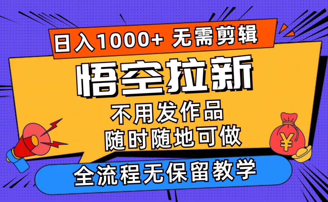悟空拉新日入1000+无需剪辑当天上手，一部手机随时随地可做，全流程无…搞钱网创吧-网创项目资源站-副业项目-创业项目-搞钱项目搞钱网创吧