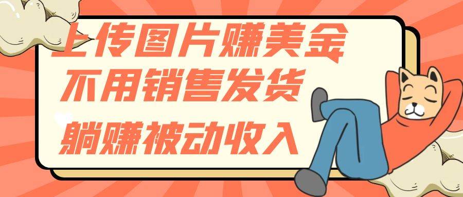 上传图片赚美金，不用销售发货躺赚被动收入网创吧-网创项目资源站-副业项目-创业项目-搞钱项目搞钱网创吧