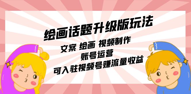绘画话题升级版玩法：文案 绘画 视频制作 账号运营 可入驻视频号赚流量收益搞钱网创吧-网创项目资源站-副业项目-创业项目-搞钱项目搞钱网创吧