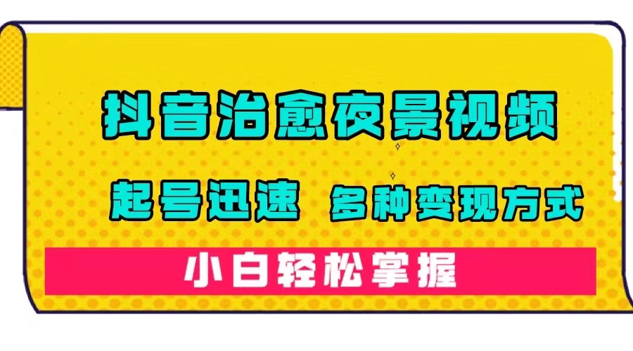 抖音治愈系夜景视频，起号迅速，多种变现方式，小白轻松掌握（附120G素材）搞钱网创吧-网创项目资源站-副业项目-创业项目-搞钱项目搞钱网创吧