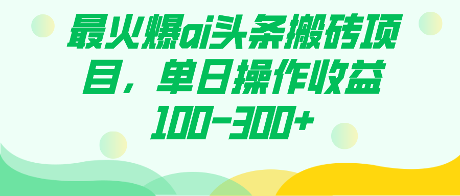 最火爆ai头条搬砖项目，单日操作收益100-300+网创吧-网创项目资源站-副业项目-创业项目-搞钱项目搞钱网创吧