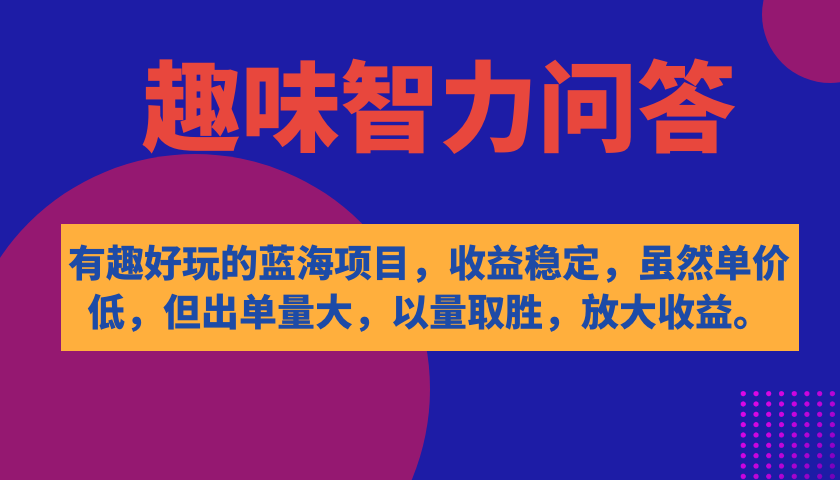 有趣好玩的蓝海项目，趣味智力问答，收益稳定，虽然客单价低，但出单量大搞钱网创吧-网创项目资源站-副业项目-创业项目-搞钱项目搞钱网创吧
