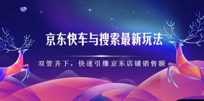 京东快车与搜索最新玩法，四个维度抢占红利，引爆京东平台网创吧-网创项目资源站-副业项目-创业项目-搞钱项目搞钱网创吧