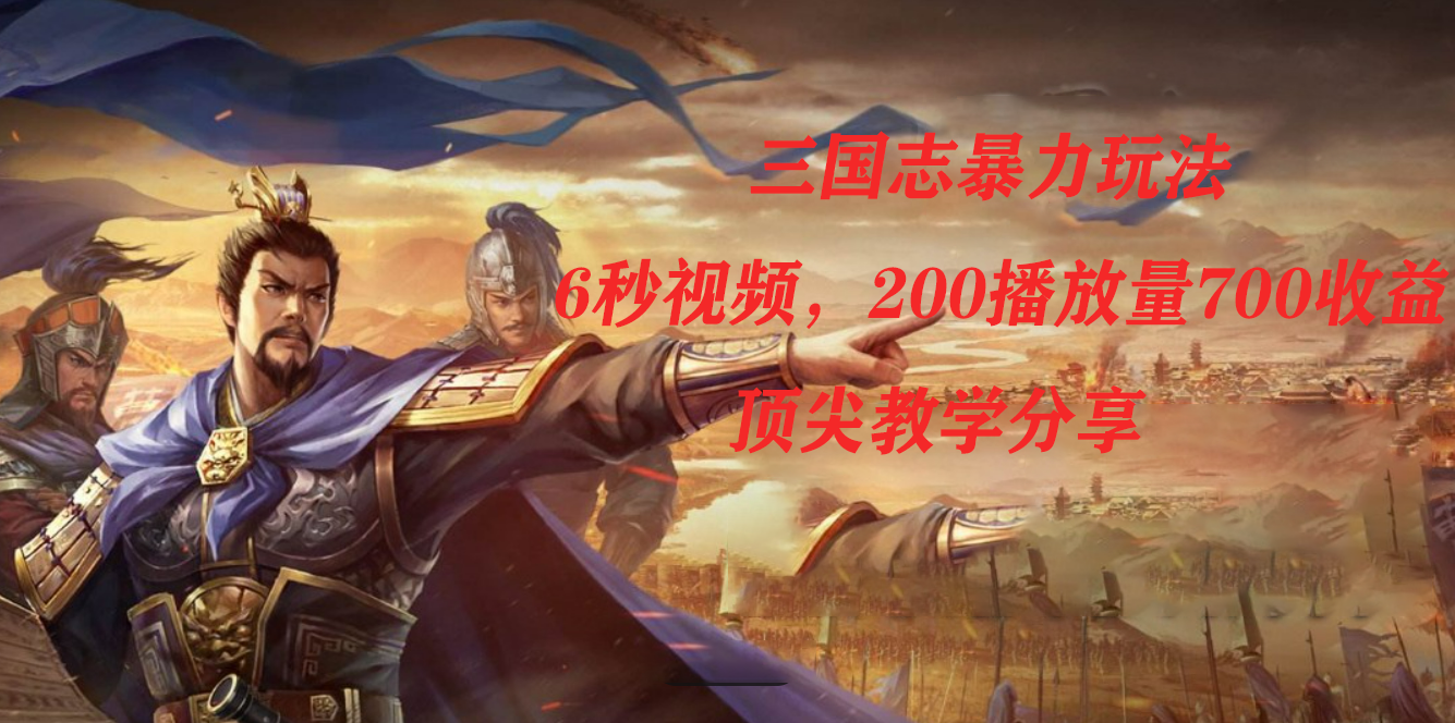 三国志暴力玩法，6秒视频，200播放量700收益，顶尖教学分享搞钱网创吧-网创项目资源站-副业项目-创业项目-搞钱项目搞钱网创吧