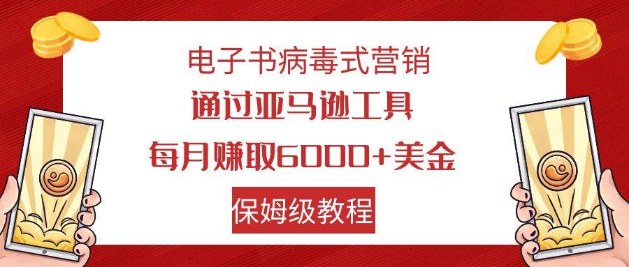 电子书病毒式营销 通过亚马逊工具每月赚6000+美金 小白轻松上手 保姆级教程搞钱网创吧-网创项目资源站-副业项目-创业项目-搞钱项目搞钱网创吧