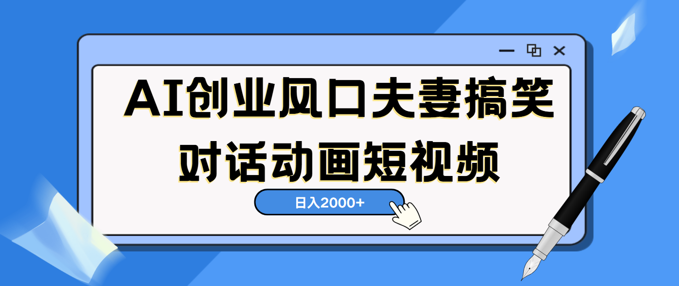 AI短视频创业风口！夫妻搞笑对话，动画短视频5分钟做一条，轻松日入2000（可矩阵放大）网创吧-网创项目资源站-副业项目-创业项目-搞钱项目搞钱网创吧