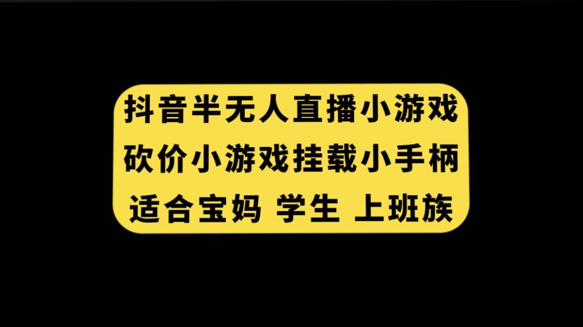 抖音半无人直播砍价小游戏，挂载游戏小手柄， 适合宝妈 学生 上班族网创吧-网创项目资源站-副业项目-创业项目-搞钱项目搞钱网创吧