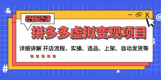 拼多多虚拟变现项目：讲解开店流程-实操-选品-上架-自动发货等(无水印)网创吧-网创项目资源站-副业项目-创业项目-搞钱项目搞钱网创吧